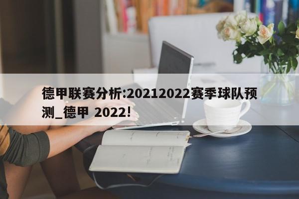 德甲联赛分析:20212022赛季球队预测_德甲 2022!