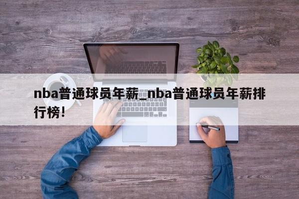 nba普通球员年薪_nba普通球员年薪排行榜!