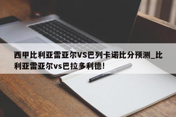 西甲比利亚雷亚尔VS巴列卡诺比分预测_比利亚雷亚尔vs巴拉多利德!