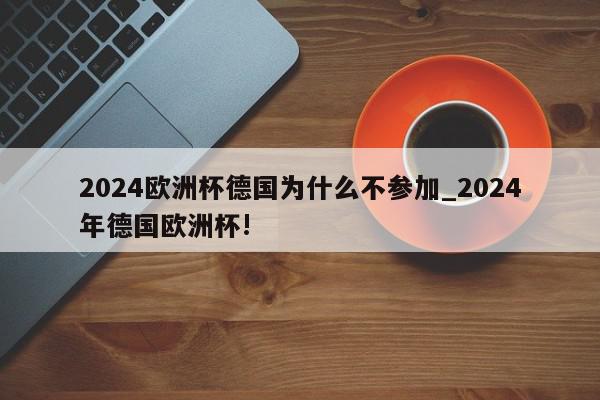 2024欧洲杯德国为什么不参加_2024年德国欧洲杯!