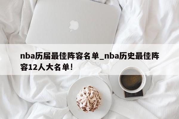 nba历届最佳阵容名单_nba历史最佳阵容12人大名单!