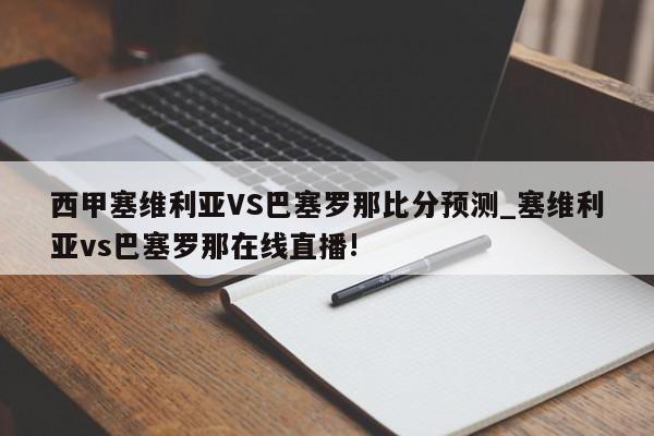 西甲塞维利亚VS巴塞罗那比分预测_塞维利亚vs巴塞罗那在线直播!