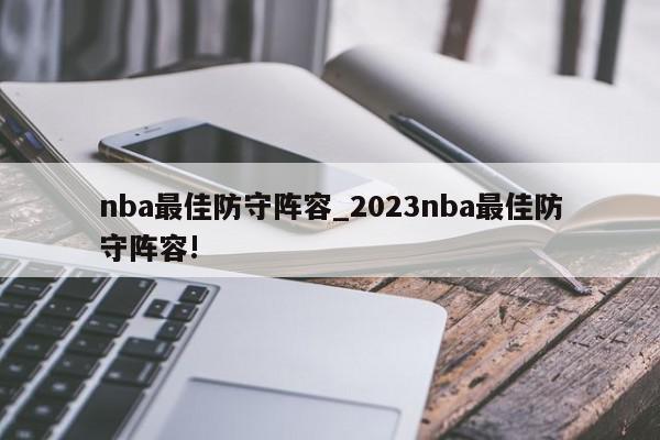 nba最佳防守阵容_2023nba最佳防守阵容!