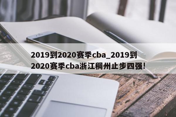 2019到2020赛季cba_2019到2020赛季cba浙江稠州止步四强!