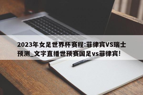 2023年女足世界杯赛程:菲律宾VS瑞士预测_文字直播世预赛国足vs菲律宾!