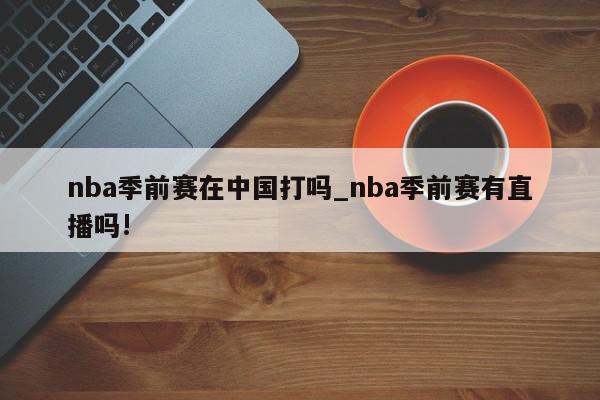 nba季前赛在中国打吗_nba季前赛有直播吗!