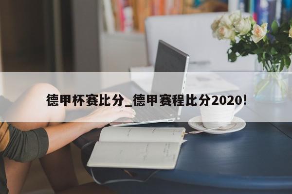 德甲杯赛比分_德甲赛程比分2020!