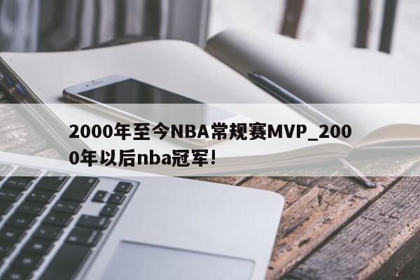 2000年至今NBA常规赛MVP_2000年以后nba冠军!