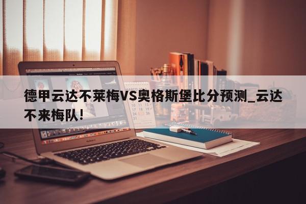 德甲云达不莱梅VS奥格斯堡比分预测_云达不来梅队!