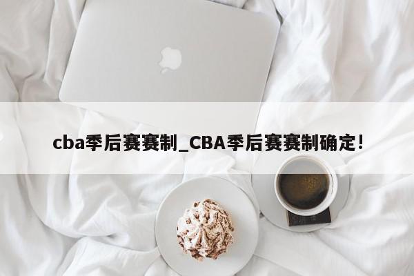 cba季后赛赛制_CBA季后赛赛制确定!