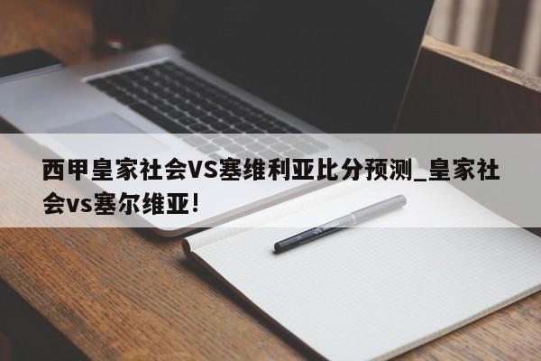 西甲皇家社会VS塞维利亚比分预测_皇家社会vs塞尔维亚!