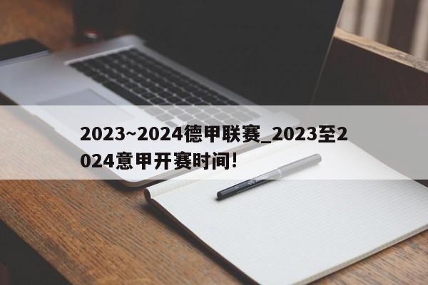 2023～2024德甲联赛_2023至2024意甲开赛时间!