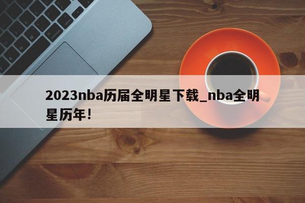 2023nba历届全明星下载_nba全明星历年!