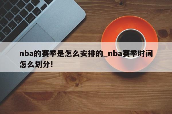 nba的赛季是怎么安排的_nba赛季时间怎么划分!