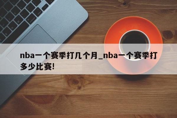 nba一个赛季打几个月_nba一个赛季打多少比赛!