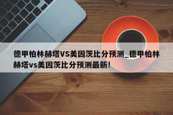 德甲柏林赫塔VS美因茨比分预测_德甲柏林赫塔vs美因茨比分预测最新!