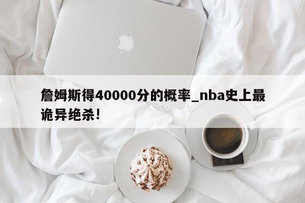 詹姆斯得40000分的概率_nba史上最诡异绝杀!