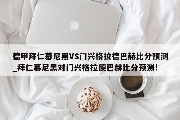 德甲拜仁慕尼黑VS门兴格拉德巴赫比分预测_拜仁慕尼黑对门兴格拉德巴赫比分预测!