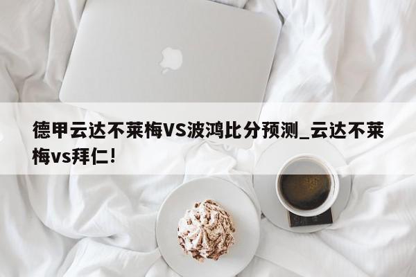 德甲云达不莱梅VS波鸿比分预测_云达不莱梅vs拜仁!