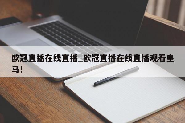 欧冠直播在线直播_欧冠直播在线直播观看皇马!