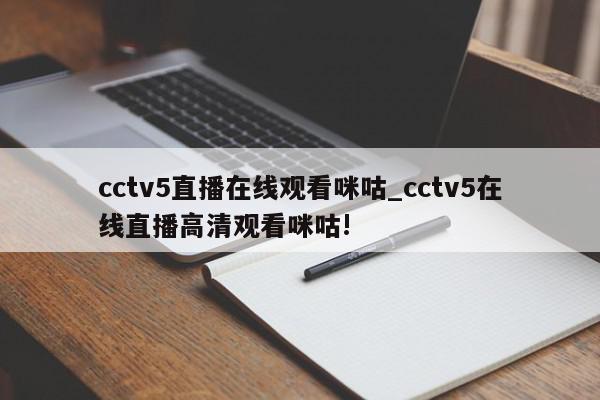 cctv5直播在线观看咪咕_cctv5在线直播高清观看咪咕!