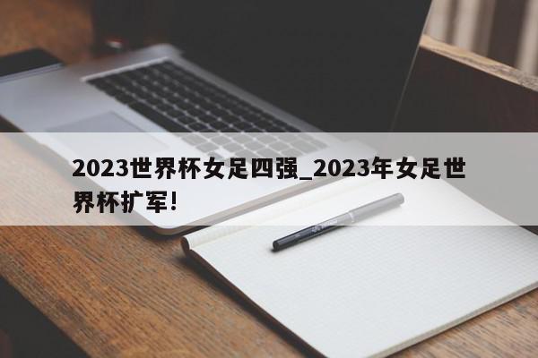 2023世界杯女足四强_2023年女足世界杯扩军!