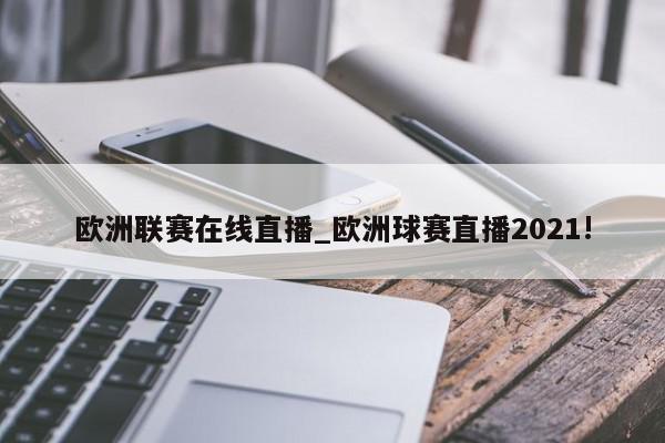 欧洲联赛在线直播_欧洲球赛直播2021!