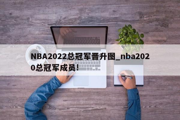 NBA2022总冠军晋升图_nba2020总冠军成员!