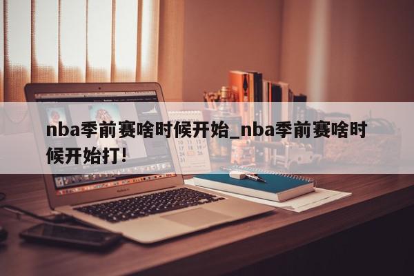 nba季前赛啥时候开始_nba季前赛啥时候开始打!