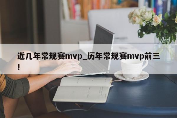 近几年常规赛mvp_历年常规赛mvp前三!