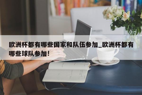 欧洲杯都有哪些国家和队伍参加_欧洲杯都有哪些球队参加!