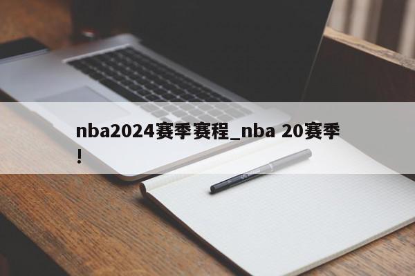 nba2024赛季赛程_nba 20赛季!