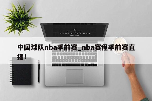 中国球队nba季前赛_nba赛程季前赛直播!