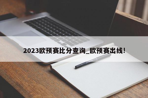 2023欧预赛比分查询_欧预赛出线!