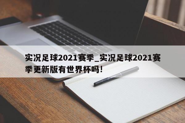 实况足球2021赛季_实况足球2021赛季更新版有世界杯吗!