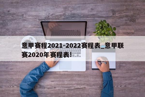 意甲赛程2021-2022赛程表_意甲联赛2020年赛程表!