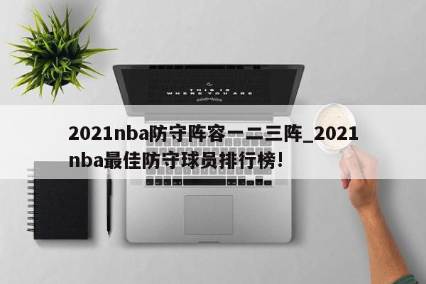 2021nba防守阵容一二三阵_2021nba最佳防守球员排行榜!