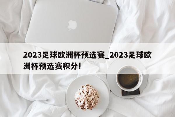 2023足球欧洲杯预选赛_2023足球欧洲杯预选赛积分!