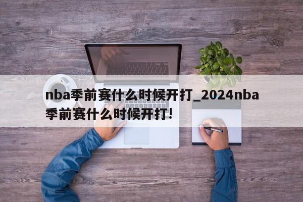 nba季前赛什么时候开打_2024nba季前赛什么时候开打!