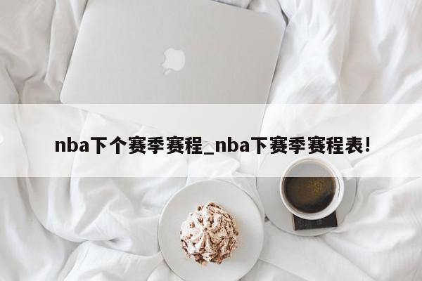 nba下个赛季赛程_nba下赛季赛程表!