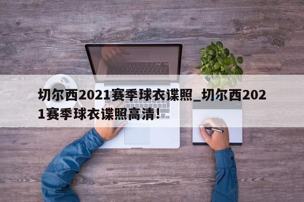 切尔西2021赛季球衣谍照_切尔西2021赛季球衣谍照高清!