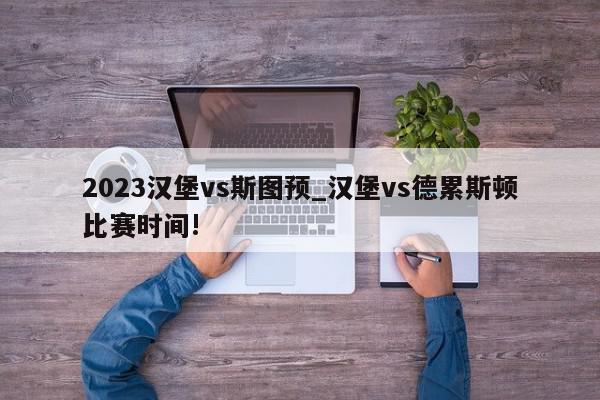 2023汉堡vs斯图预_汉堡vs德累斯顿比赛时间!