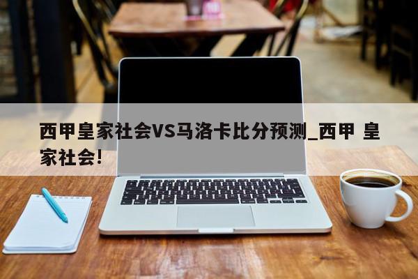 西甲皇家社会VS马洛卡比分预测_西甲 皇家社会!