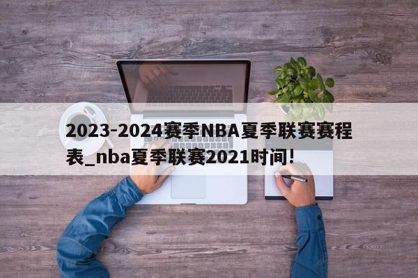 2023-2024赛季NBA夏季联赛赛程表_nba夏季联赛2021时间!