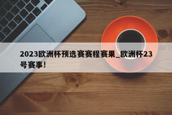 2023欧洲杯预选赛赛程赛果_欧洲杯23号赛事!