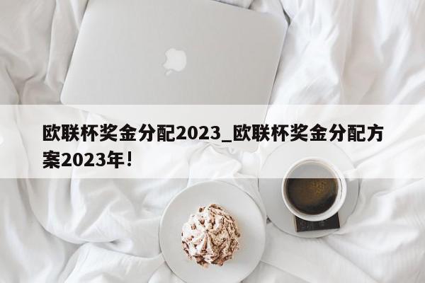 欧联杯奖金分配2023_欧联杯奖金分配方案2023年!