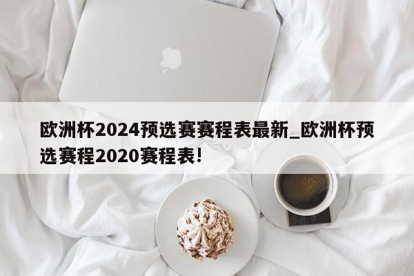 欧洲杯2024预选赛赛程表最新_欧洲杯预选赛程2020赛程表!