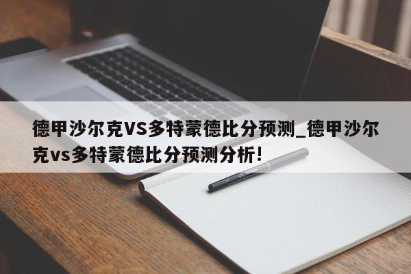 德甲沙尔克VS多特蒙德比分预测_德甲沙尔克vs多特蒙德比分预测分析!