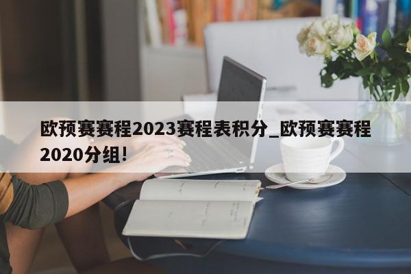 欧预赛赛程2023赛程表积分_欧预赛赛程2020分组!