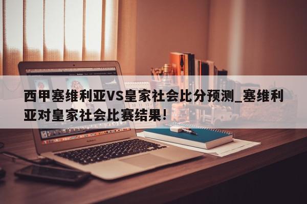 西甲塞维利亚VS皇家社会比分预测_塞维利亚对皇家社会比赛结果!